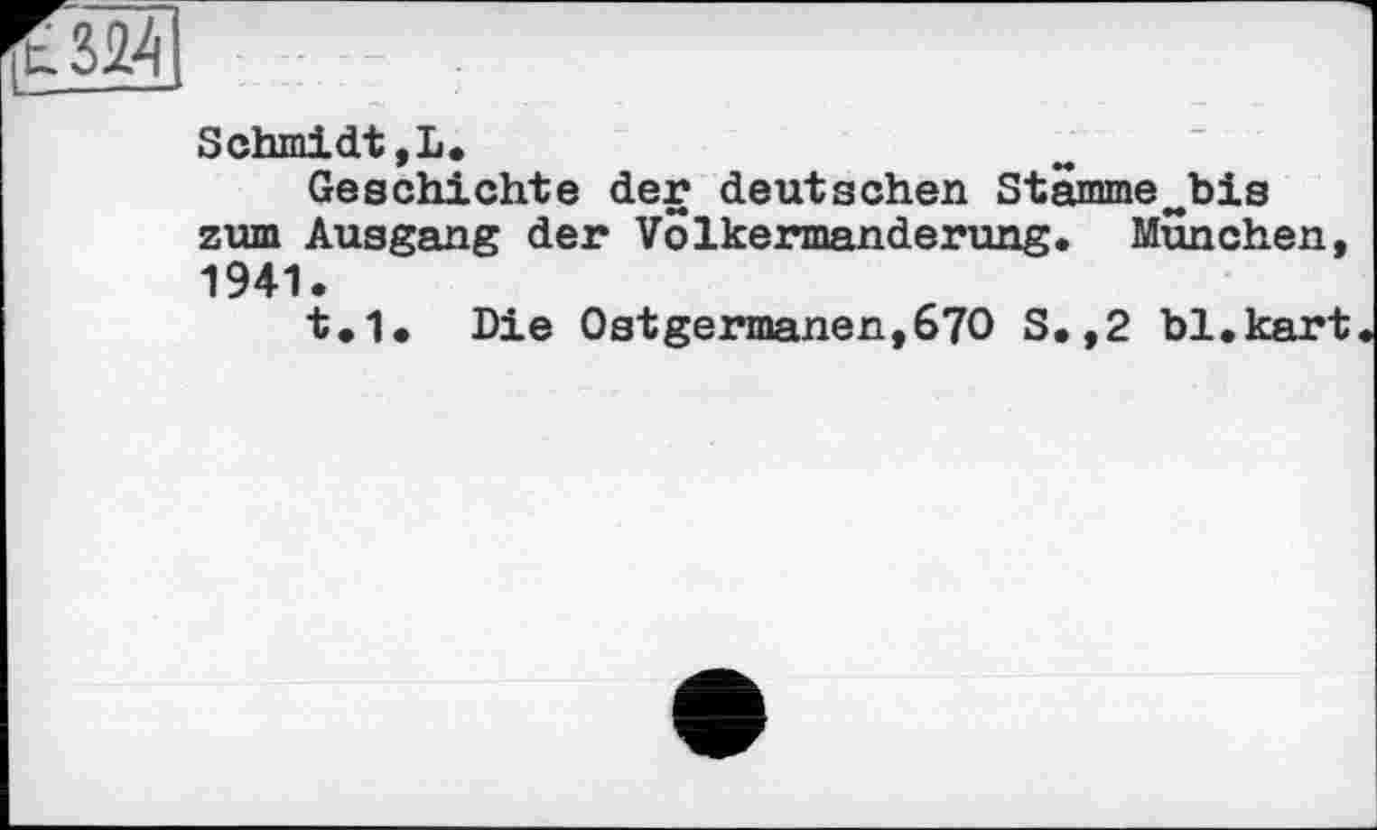 ﻿Schmidt,!.
Geschichte der deutschen Stämmewbis zum Ausgang der Volkermanderung. München, 1941.
t,1. Die Ostgermanen,67O S.,2 bl.kart